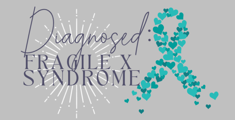 Diagnosed: Fragile X Syndrome